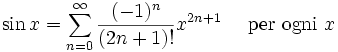 \sin x = \sum^{\infin}_{n=0} \frac{(-1)^n}{(2n+1)!} x^{2n+1}\quad\mbox{ per ogni } x