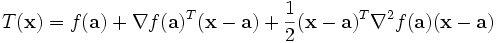 T(\mathbf{x}) = f(\mathbf{a}) + \nabla f(\mathbf{a})^T (\mathbf{x} - \mathbf{a}) + \frac{1}{2} (\mathbf{x} - \mathbf{a})^T \nabla^2 f(\mathbf{a}) (\mathbf{x} - \mathbf{a})