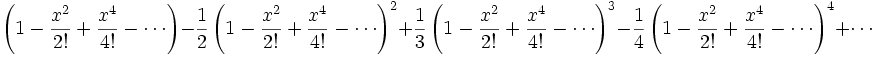 \left(1 -{x^2\over 2!}+{x^4\over 4!}-\cdots \right) - {1\over 2} \left(1 -{x^2\over 2!}+{x^4\over 4!}-\cdots \right)^2 + {1\over 3}\left(1 -{x^2\over 2!}+{x^4\over 4!}-\cdots\right)^3 - {1\over 4}\left(1 -{x^2\over 2!}+{x^4\over 4!}-\cdots\right)^4 + \cdots