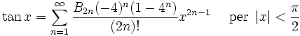 \tan x = \sum^{\infin}_{n=1} \frac{B_{2n} (-4)^n (1-4^n)}{(2n)!} x^{2n-1}\quad\mbox{ per } \left| x \right| < \frac{\pi}{2}