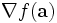 \nabla f(\mathbf{a})