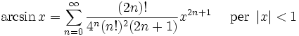 \arcsin x = \sum^{\infin}_{n=0} \frac{(2n)!}{4^n (n!)^2 (2n+1)} x^{2n+1}\quad\mbox{ per } \left| x \right| < 1