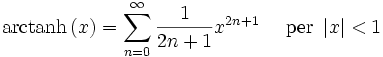 \mathrm{arctanh} \left(x\right) = \sum^{\infin}_{n=0} \frac{1}{2n+1} x^{2n+1}\quad\mbox{ per } \left| x \right| < 1