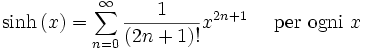 \sinh \left(x\right) = \sum^{\infin}_{n=0} \frac{1}{(2n+1)!} x^{2n+1}\quad\mbox{ per ogni } x