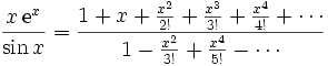 {x\,\mathrm{e}^x \over \sin{x}} = { 1 + x + {x^2 \over 2!} + {x^3 \over 3!} + {x^4 \over 4!} + \cdots \over  1 - {x^2 \over 3!} + {x^4 \over 5!} - \cdots}