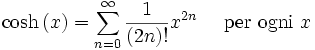 \cosh \left(x\right) = \sum^{\infin}_{n=0} \frac{1}{(2n)!} x^{2n}\quad\mbox{ per ogni } x