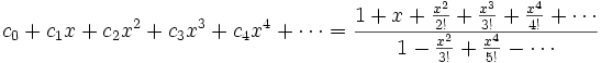 c_0 + c_1 x + c_2 x^2 + c_3 x^3 + c_4 x^4 + \cdots = {1 + x + {x^2 \over 2!} + {x^3 \over 3!} + {x^4 \over 4!} + \cdots \over  1 - {x^2 \over 3!} + {x^4 \over 5!} - \cdots}