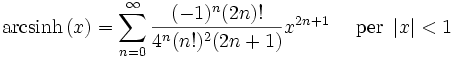 \mathrm{arcsinh} \left(x\right) = \sum^{\infin}_{n=0} \frac{(-1)^n (2n)!}{4^n (n!)^2 (2n+1)} x^{2n+1}\quad\mbox{ per } \left| x \right| < 1