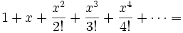 1 + x + {x^2 \over 2!} + {x^3 \over 3!} + {x^4 \over 4!} + \cdots =