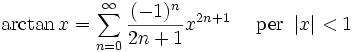 \arctan x = \sum^{\infin}_{n=0} \frac{(-1)^n}{2n+1} x^{2n+1}\quad\mbox{ per } \left| x \right| < 1