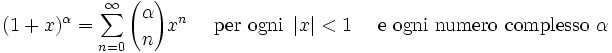 (1+x)^\alpha = \sum^{\infin}_{n=0} {\alpha \choose n} x^n\quad\mbox{ per ogni } \left| x \right| < 1\quad\mbox{ e ogni numero complesso } \alpha